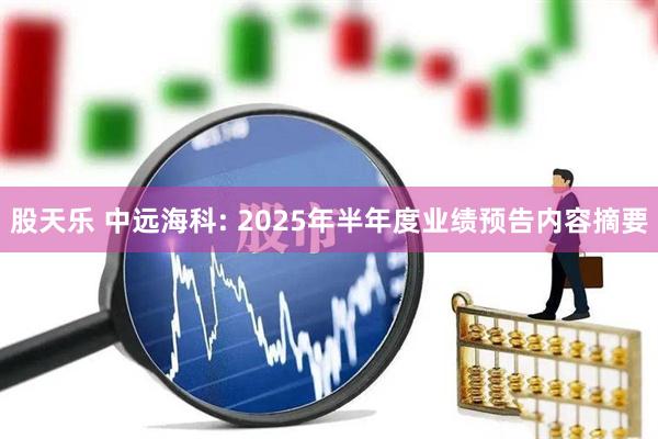 股天乐 中远海科: 2025年半年度业绩预告内容摘要