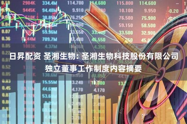 日昇配资 圣湘生物: 圣湘生物科技股份有限公司独立董事工作制度内容摘要