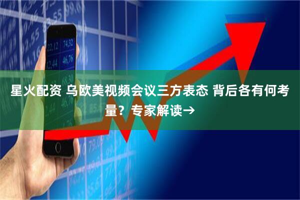 星火配资 乌欧美视频会议三方表态 背后各有何考量?专家解读→