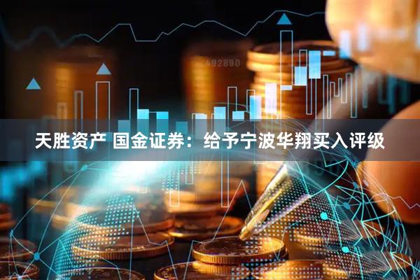 天胜资产 国金证券：给予宁波华翔买入评级