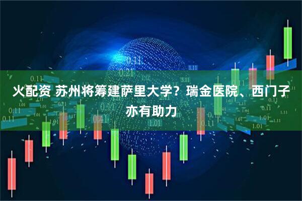 火配资 苏州将筹建萨里大学？瑞金医院、西门子亦有助力