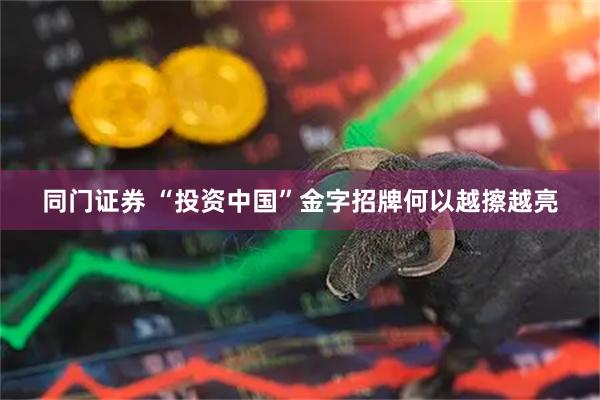 同门证券 “投资中国”金字招牌何以越擦越亮