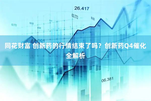 同花财富 创新药的行情结束了吗？创新药Q4催化全解析