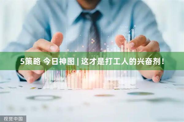5策略 今日神图 | 这才是打工人的兴奋剂！
