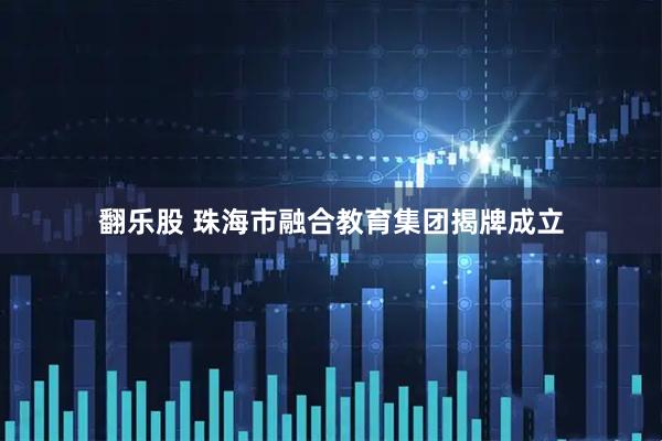 翻乐股 珠海市融合教育集团揭牌成立