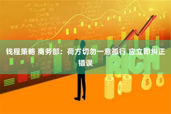 钱程策略 商务部：荷方切勿一意孤行 应立即纠正错误