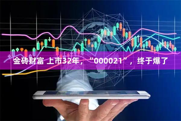 金砖财富 上市32年，“000021”，终于爆了